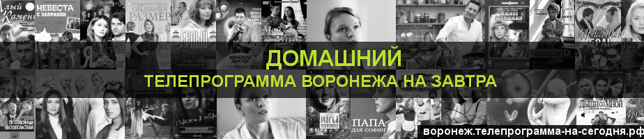 Телепрограмма на завтра канала Домашний, Воронеж