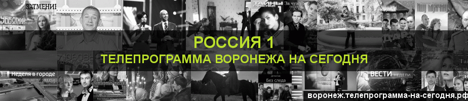 Телепрограмма на сегодня канала Россия 1, Воронеж