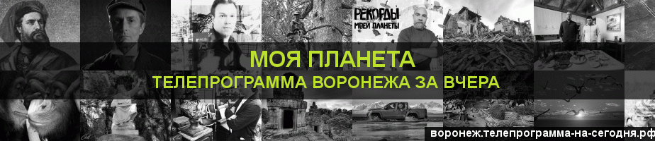 Телепрограмма за вчера канала Моя Планета, Воронеж