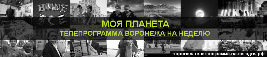 Телепрограмма на неделю канала Моя Планета, Воронеж