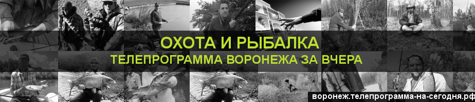 Телепрограмма за вчера канала Охота и Рыбалка, Воронеж