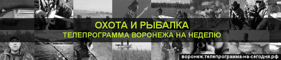Телепрограмма на неделю канала Охота и Рыбалка, Воронеж