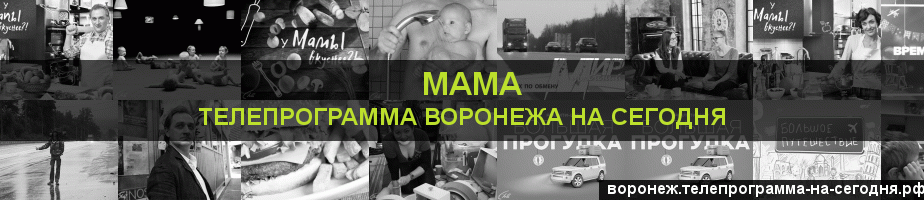 Телепрограмма на сегодня канала Мама, Воронеж
