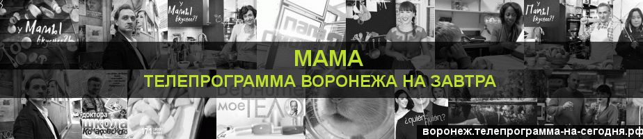 Телепрограмма на завтра канала Мама, Воронеж