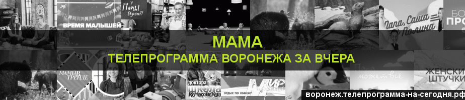 Телепрограмма за вчера канала Мама, Воронеж