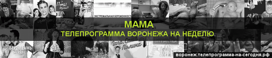 Телепрограмма на неделю канала Мама, Воронеж