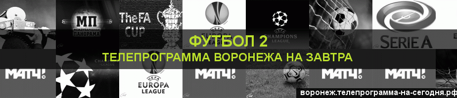 Телепрограмма на завтра канала Футбол 2, Воронеж