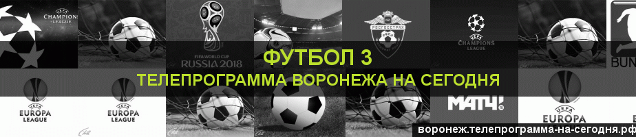 Телепрограмма на сегодня канала Футбол 3, Воронеж