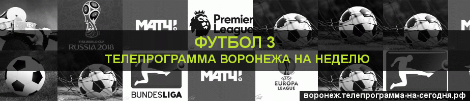 Телепрограмма на неделю канала Футбол 3, Воронеж