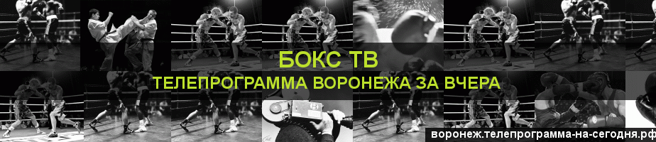 Телепрограмма за вчера канала Бокс ТВ, Воронеж