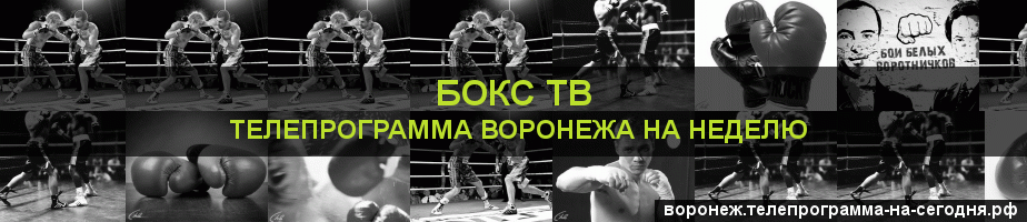 Телепрограмма на неделю канала Бокс ТВ, Воронеж
