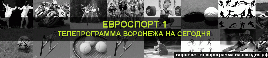 Телепрограмма на сегодня канала Евроспорт 1, Воронеж