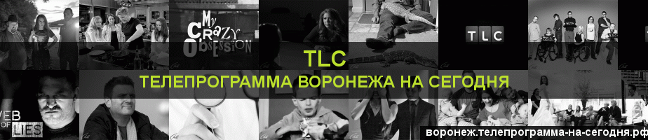 Телепрограмма на сегодня канала TLC, Воронеж