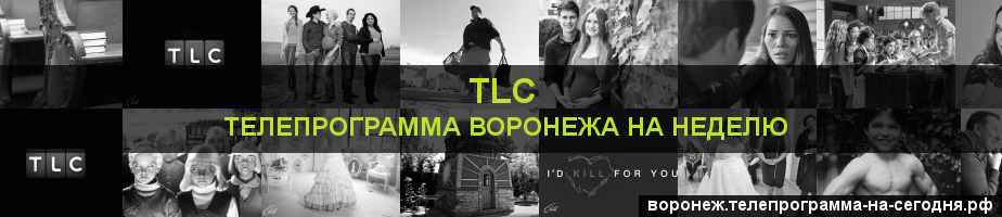 Телепрограмма на неделю канала TLC, Воронеж