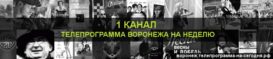 Телепрограмма на неделю 1 канала, Воронеж