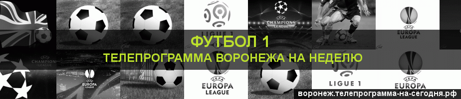 Телепрограмма на неделю канала Футбол 1, Воронеж